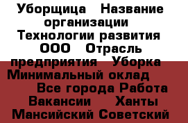 Уборщица › Название организации ­ Технологии развития, ООО › Отрасль предприятия ­ Уборка › Минимальный оклад ­ 26 000 - Все города Работа » Вакансии   . Ханты-Мансийский,Советский г.